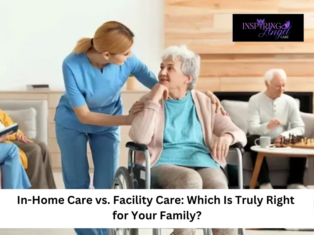 In-Home Care vs. Facility Care: Which Is Right for Your family?